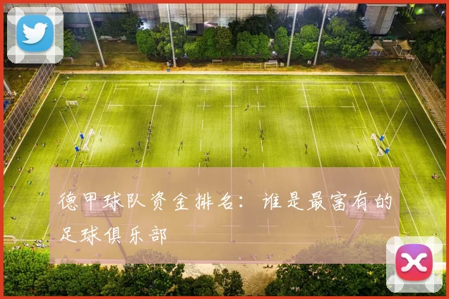 德甲球队资金排名：谁是最富有的足球俱乐部