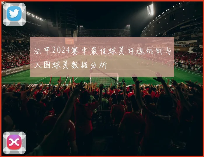 法甲2024赛季最佳球员评选机制与入围球员数据分析