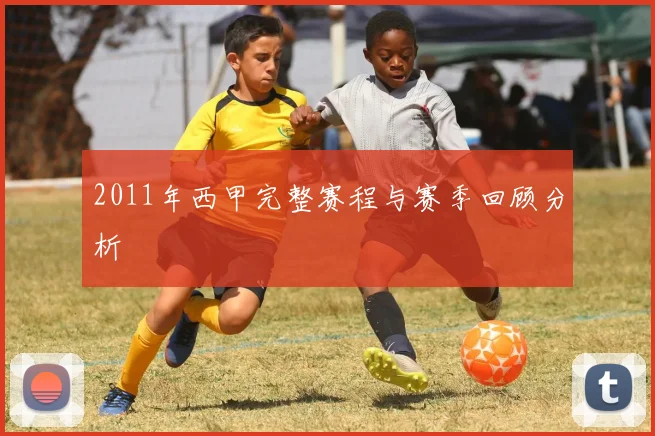 2011年西甲完整赛程与赛季回顾分析