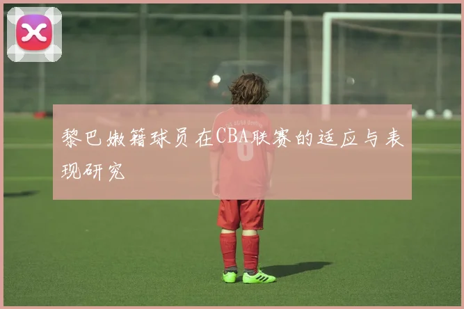 黎巴嫩籍球员在CBA联赛的适应与表现研究