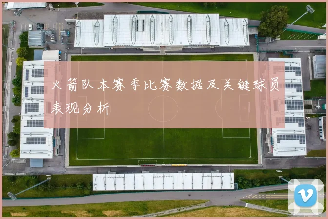 火箭队本赛季比赛数据及关键球员表现分析