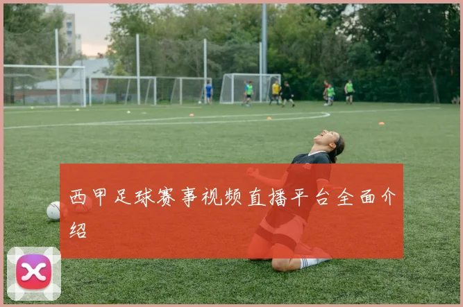 西甲足球赛事视频直播平台全面介绍