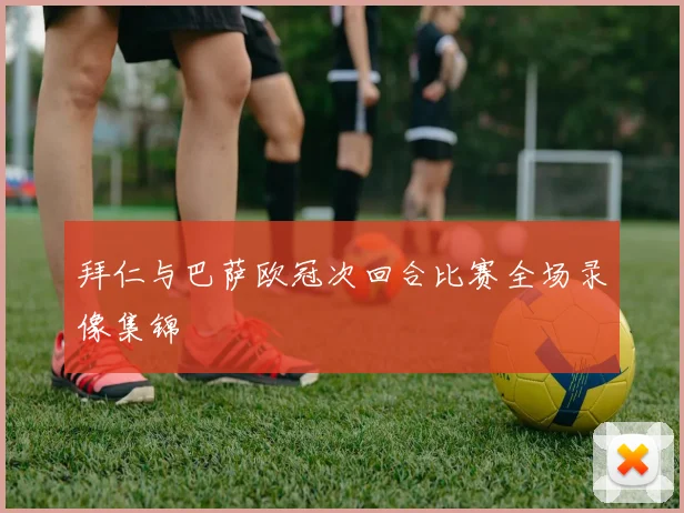 拜仁与巴萨欧冠次回合比赛全场录像集锦