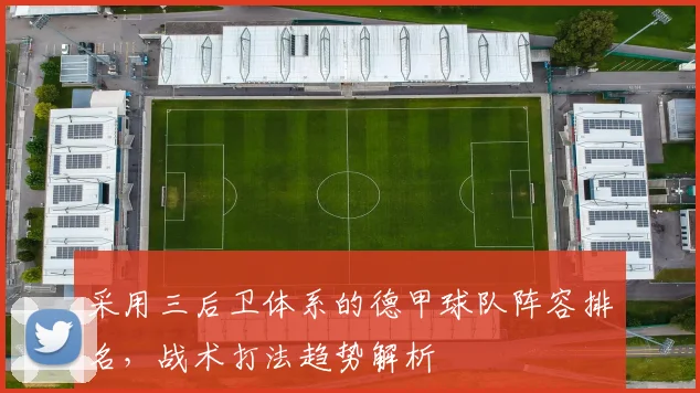 采用三后卫体系的德甲球队阵容排名，战术打法趋势解析