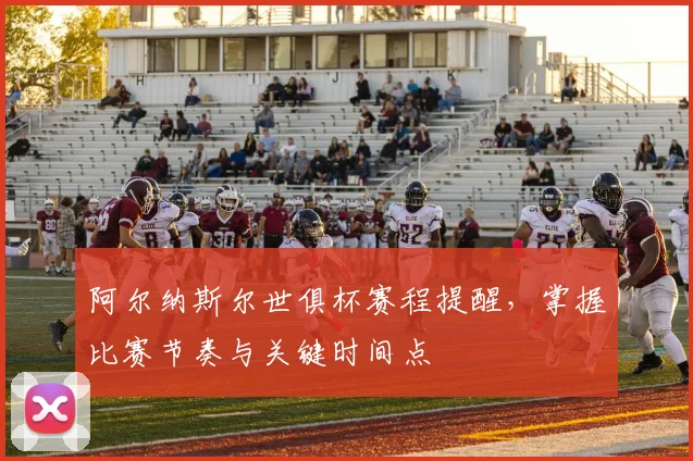 阿尔纳斯尔世俱杯赛程提醒,掌握比赛节奏与关键时间点