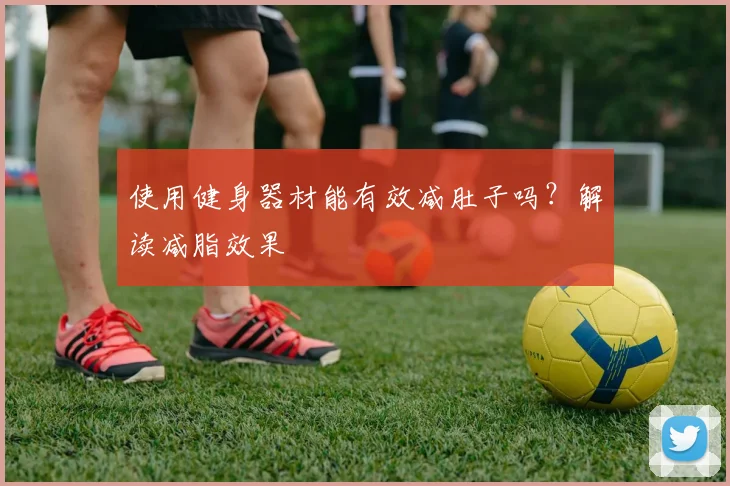 使用健身器材能有效减肚子吗？解读减脂效果