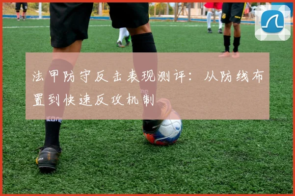 法甲防守反击表现测评：从防线布置到快速反攻机制