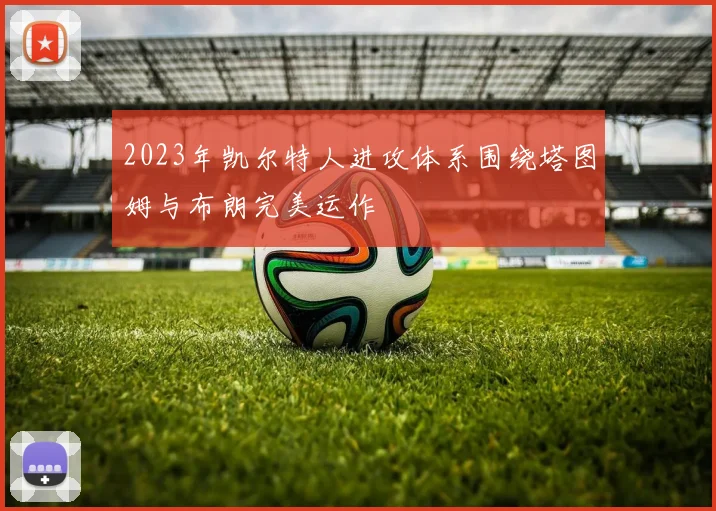 2023年凯尔特人进攻体系围绕塔图姆与布朗完美运作