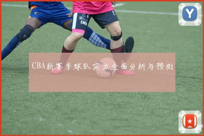 CBA新赛季球队实力全面分析与预测